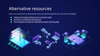 Alternative resources
Here’s an assortment of alternative resources whose style fits the one of this template:
● Digital technology background in isometric style
● Isometric smartphone background
● Technological concept for uploading images landing page
 