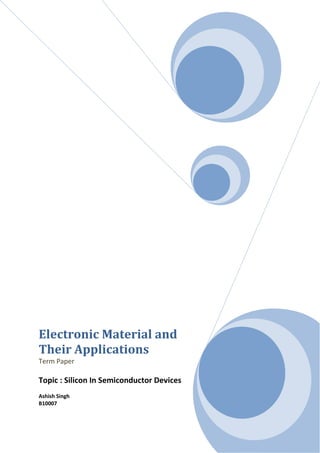 Electronic Material and
Their Applications
Term Paper
Topic : Silicon In Semiconductor Devices
Ashish Singh
B10007
 
