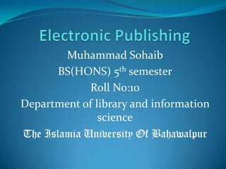 Muhammad Sohaib
BS(HONS) 5th semester
Roll No:10
Department of library and information
science
The Islamia University Of Bahawalpur
 
