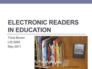 Electronic Readers in Education,[object Object],Tricia Brown,[object Object],LIS 5260,[object Object],May 2011,[object Object],Photo by Tricia Brown,[object Object]