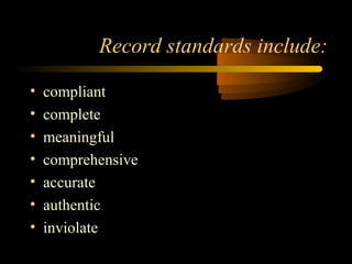 Record standards include: 
• compliant 
• complete 
• meaningful 
• comprehensive 
• accurate 
• authentic 
• inviolate 
 