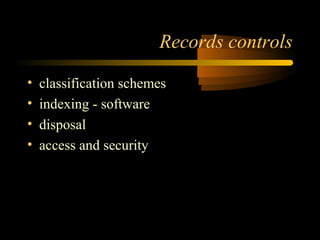 Records controls 
• classification schemes 
• indexing - software 
• disposal 
• access and security 
 
