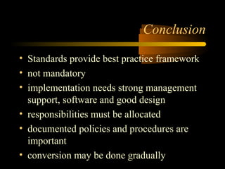 Conclusion 
• Standards provide best practice framework 
• not mandatory 
• implementation needs strong management 
suppor...