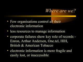 Where are we? 
• Few organisations control all their 
electronic information 
• less resources to manage information 
• co...