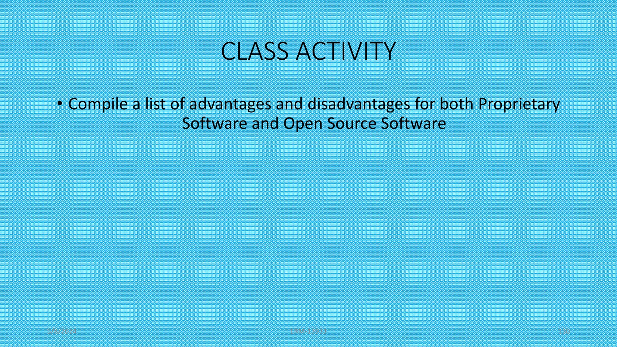 CLASS ACTIVITY
• Compile a list of advantages and disadvantages for both Proprietary
Software and Open Source Software
5/8/2024 ERM-13933 130
 