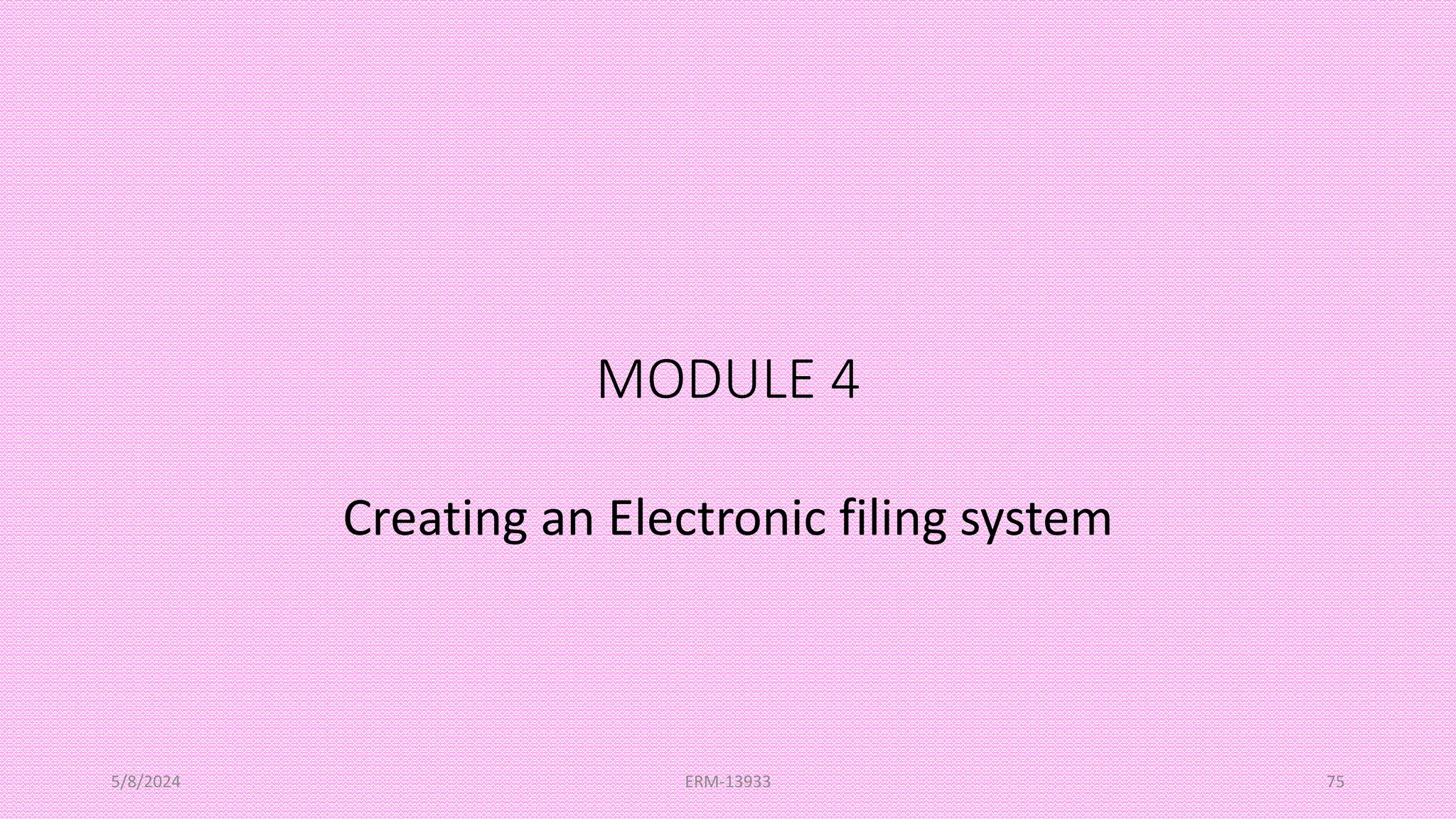 MODULE 4
Creating an Electronic filing system
5/8/2024 ERM-13933 75
 