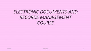 ELECTRONIC DOCUMENTS AND
RECORDS MANAGEMENT
COURSE
5/8/2024 ERM-13933 1
 