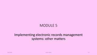 MODULE 5
Implementing electronic records management
systems: other matters
5/8/2024 ERM-13933 121
 