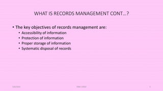 WHAT IS RECORDS MANAGEMENT CONT…?
• The key objectives of records management are:
• Accessibility of information
• Protection of information
• Proper storage of information
• Systematic disposal of records
5/8/2024 ERM-13933 5
 