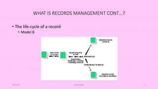 WHAT IS RECORDS MANAGEMENT CONT…?
• The life-cycle of a record
• Model B
5/8/2024 ERM-13933 8
 