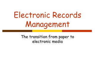 Electronic Records
   Management
 The transition from paper to
       electronic media
 