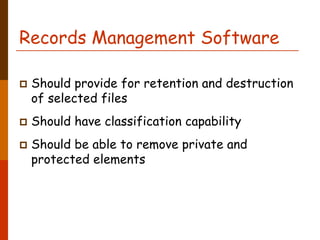 Records Management Software

 Should provide for retention and destruction
 of selected files
 Should have classification capability
 Should be able to remove private and
 protected elements
 