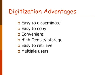 Digitization Advantages
    Easy to disseminate
    Easy to copy
    Convenient
    High Density storage
    Easy to retrieve
    Multiple users
 