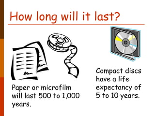 How long will it last?



                         Compact discs
                         have a life
Paper or microfilm       expectancy of
will last 500 to 1,000   5 to 10 years.
years.
 