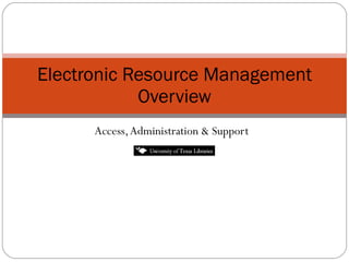 Access, Administration & Support Electronic Resource Management Overview 