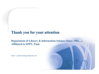 Thank you for your attention
Department of Library & Information Science (Since 1984…)
Affiliated to SPPU, Pune
Email – jayantnandagaoli@gmail.com
 
