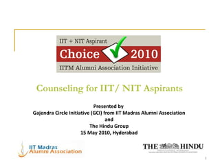 Counseling for IIT/ NIT Aspirants Presented by  Gajendra Circle Initiative (GCI) from IIT Madras Alumni Association and The Hindu Group 15 May 2010, Hyderabad 