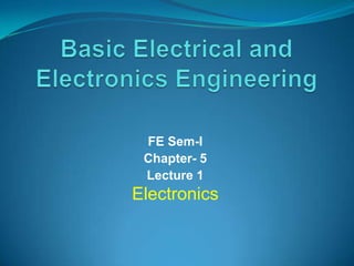 FE Sem-I
Chapter- 5
Lecture 1

Electronics

 