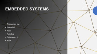 EMBEDDED SYSTEMS
• Presented by:-
• Gayathri
• Altaf
• Ankitha
• Sabyasachi
• Ritik
 