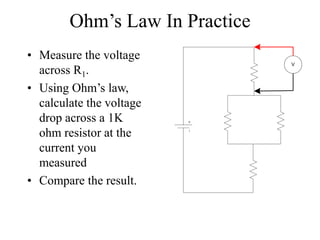 Ohm’s Law In Practice
• Measure the voltage
across R1.
• Using Ohm’s law,
calculate the voltage
drop across a 1K
ohm resistor at the
current you
measured
• Compare the result.
V
 