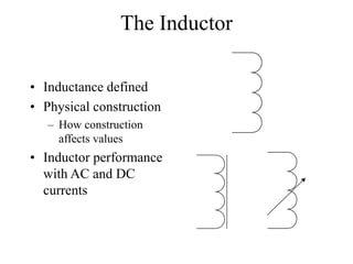 The Inductor
• Inductance defined
• Physical construction
– How construction
affects values
• Inductor performance
with AC and DC
currents
 