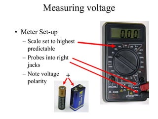 Measuring voltage
• Meter Set-up
– Scale set to highest
predictable
– Probes into right
jacks
– Note voltage
polarity
+
 