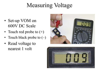 Measuring Voltage
• Set-up VOM on
600V DC Scale
• Touch red probe to (+)
• Touch black probe to (–)
• Read voltage to
nearest 1 volt
 