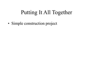 Putting It All Together
• Simple construction project
 