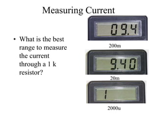 Measuring Current
• What is the best
range to measure
the current
through a 1 k
resistor?
200m
20m
2000u
 