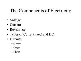The Components of Electricity
• Voltage
• Current
• Resistance
• Types of Current: AC and DC
• Circuits
– Close
– Open
– Short
 