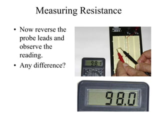 Measuring Resistance
• Now reverse the
probe leads and
observe the
reading.
• Any difference?
 