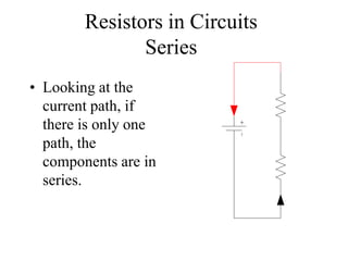 Resistors in Circuits
Series
• Looking at the
current path, if
there is only one
path, the
components are in
series.
 