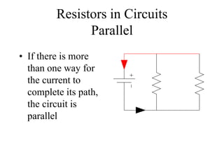 Resistors in Circuits
Parallel
• If there is more
than one way for
the current to
complete its path,
the circuit is
parallel
 