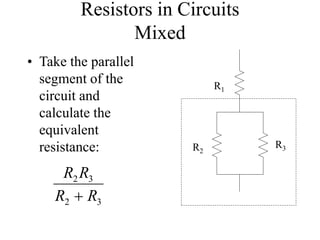Resistors in Circuits
Mixed
• Take the parallel
segment of the
circuit and
calculate the
equivalent
resistance:
R1
R2
R3
3
2
3
2
R
R
R
R

 