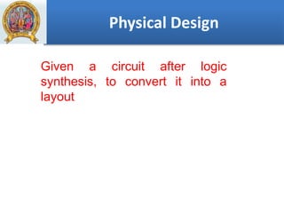 Physical Design
Given a circuit after logic
synthesis, to convert it into a
layout
 