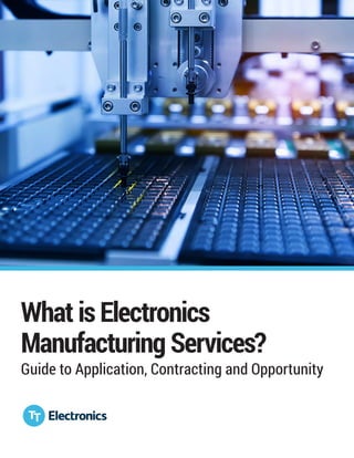What is Electronics
Manufacturing Services?
Guide to Application, Contracting and Opportunity
 