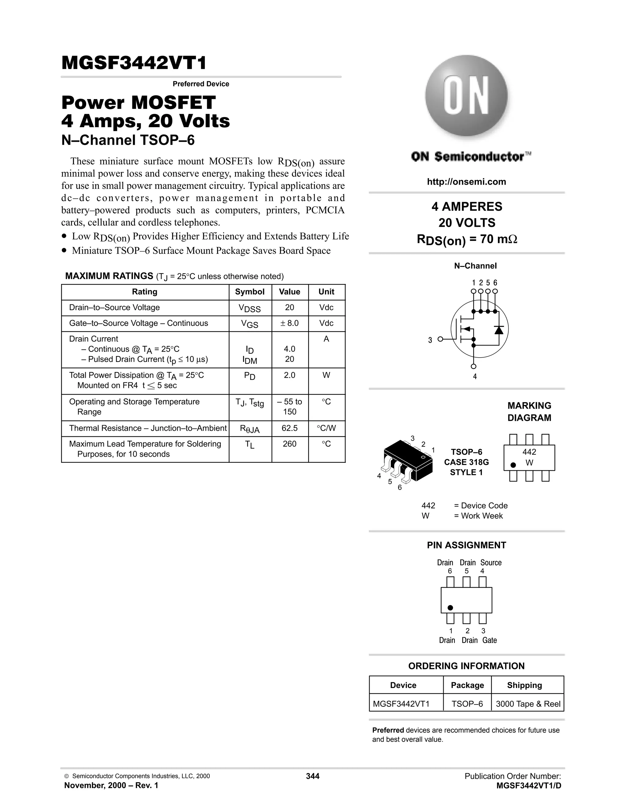 Publication Order Number:
MGSF3442VT1/D
 Semiconductor Components Industries, LLC, 2000
November, 2000 – Rev. 1
344
(! 
Preferred Device
#$% '(
    
N–Channel TSOP–6
These miniature surface mount MOSFETs low RDS(on) assure
minimal power loss and conserve energy, making these devices ideal
for use in small power management circuitry. Typical applications are
dc–dc converters, power management in portable and
battery–powered products such as computers, printers, PCMCIA
cards, cellular and cordless telephones.
• Low RDS(on) Provides Higher Efficiency and Extends Battery Life
• Miniature TSOP–6 Surface Mount Package Saves Board Space
MAXIMUM RATINGS (TJ = 25°C unless otherwise noted)
Rating Symbol Value Unit
Drain–to–Source Voltage VDSS 20 Vdc
Gate–to–Source Voltage – Continuous VGS ± 8.0 Vdc
Drain Current
– Continuous @ TA = 25°C
– Pulsed Drain Current (tp ≤ 10 µs)
ID
IDM
4.0
20
A
Total Power Dissipation @ TA = 25°C
Mounted on FR4 t  5 sec
PD 2.0 W
Operating and Storage Temperature
Range
TJ, Tstg – 55 to
150
°C
Thermal Resistance – Junction–to–Ambient RθJA 62.5 °C/W
Maximum Lead Temperature for Soldering
Purposes, for 10 seconds
TL 260 °C
4 AMPERES
20 VOLTS
RDS(on) = 70 mΩ
4
6
9
$
#

Device Package Shipping
ORDERING INFORMATION
MGSF3442VT1 TSOP–6 3000 Tape  Reel
N–Channel
TSOP–6
CASE 318G
STYLE 1
http://onsemi.com
W
MARKING
DIAGRAM
442
442 = Device Code
W = Work Week
PIN ASSIGNMENT
Preferred devices are recommended choices for future use
and best overall value.
3
2
1
4
)'1
()%
;(1
6
5
4
1
2
3
5
6
()%
()%
()%
 