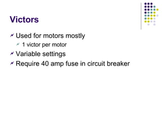 Victors Used for motors mostly 1 victor per motor Variable settings Require 40 amp fuse in circuit breaker 