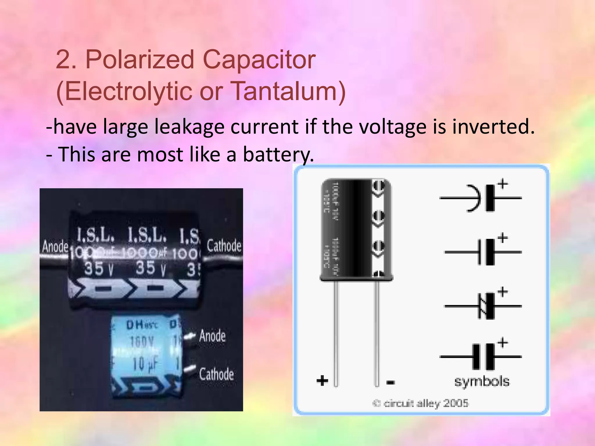 2. Polarized Capacitor
 (Electrolytic or Tantalum)
-have large leakage current if the voltage is inverted.
- This are most like a battery.
 