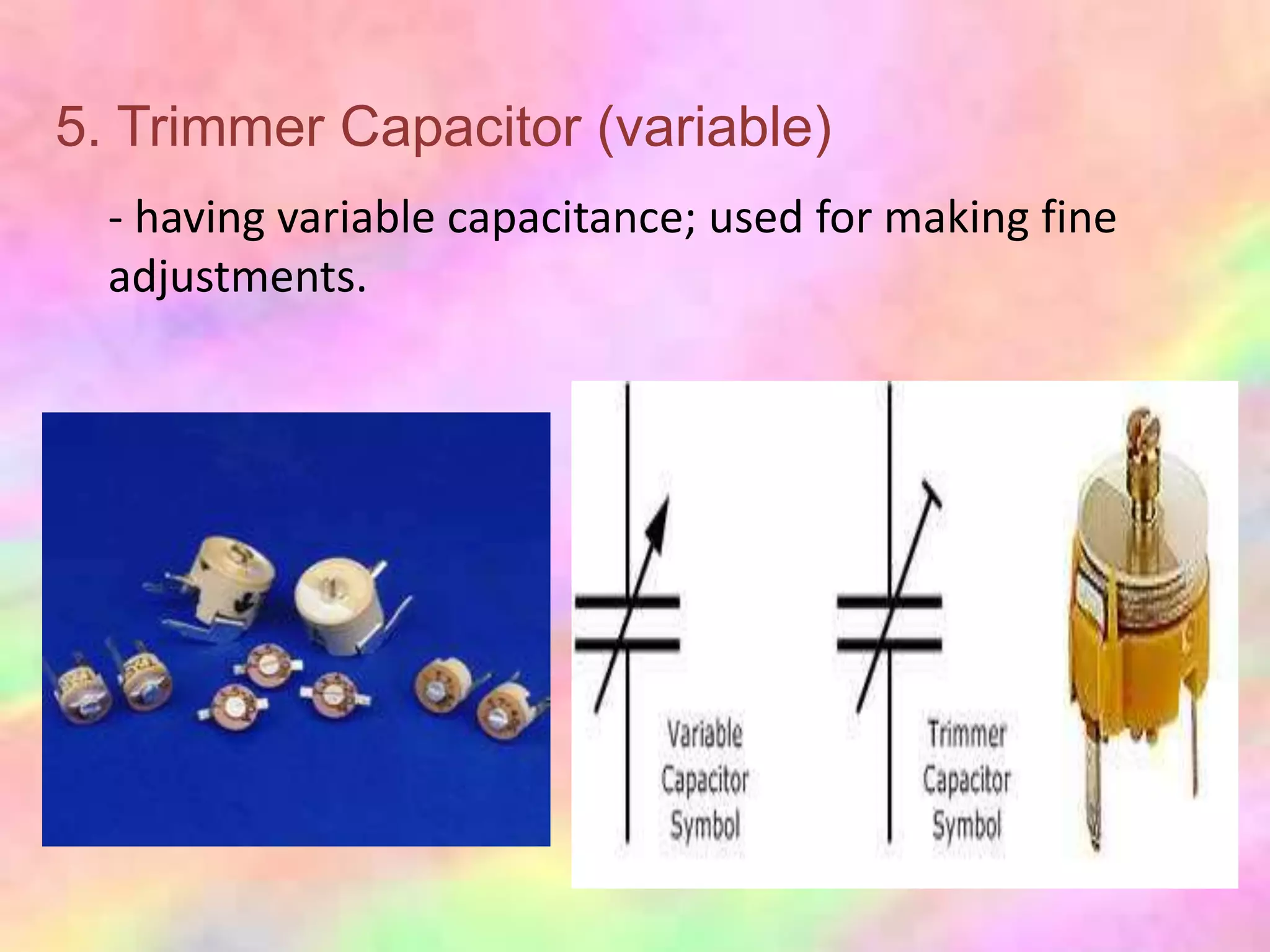 5. Trimmer Capacitor (variable)
  - having variable capacitance; used for making fine
  adjustments.
 