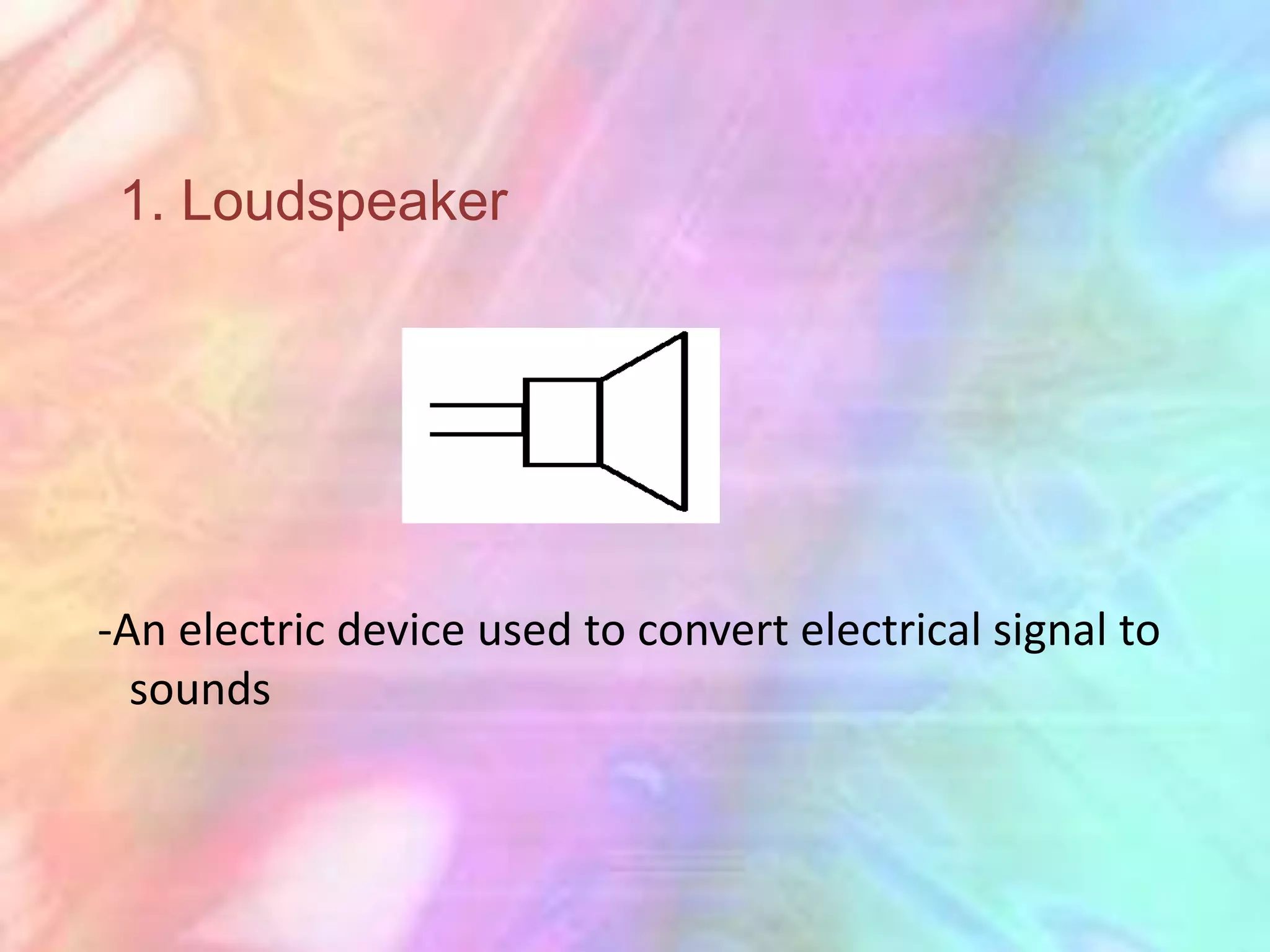 1. Loudspeaker




-An electric device used to convert electrical signal to
  sounds
 