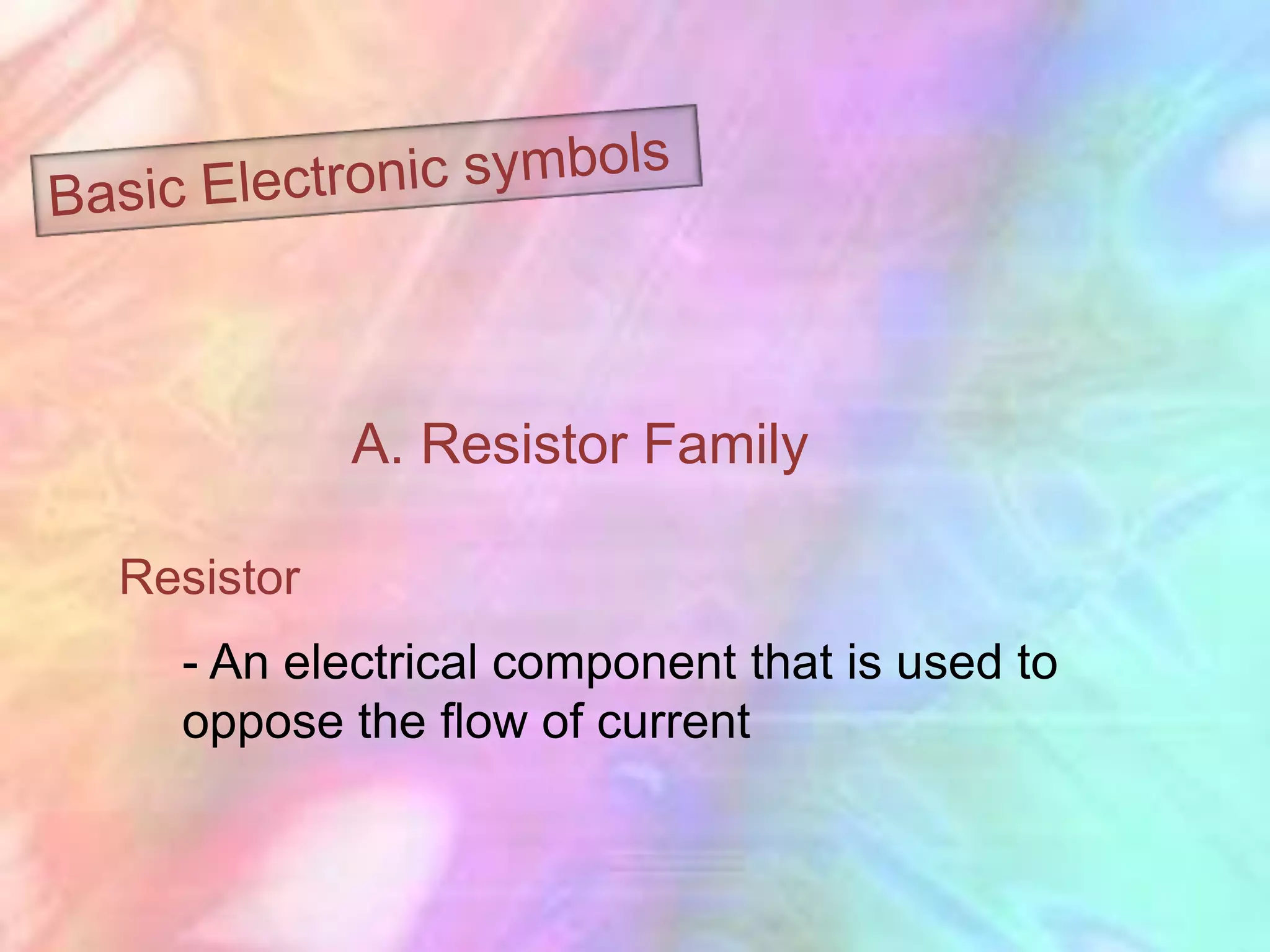 A. Resistor Family

Resistor
  - An electrical component that is used to
  oppose the flow of current
 