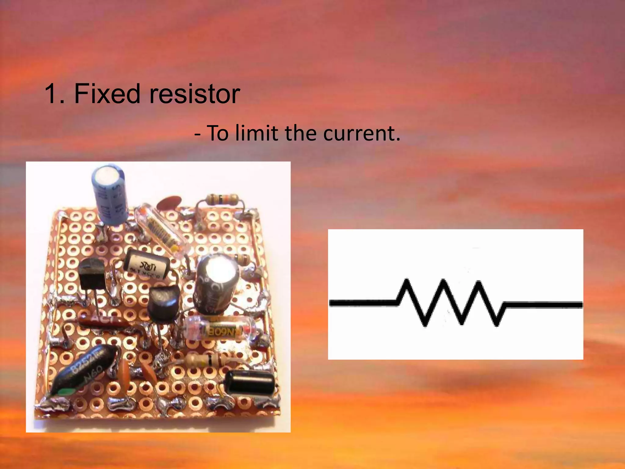 1. Fixed resistor
             - To limit the current.
 