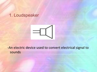 1. Loudspeaker




-An electric device used to convert electrical signal to
  sounds
 
