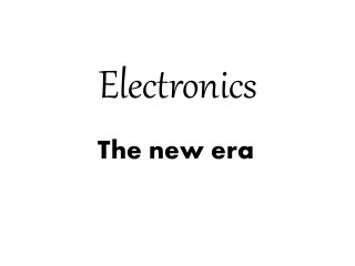 Electronics 
The new era 
 