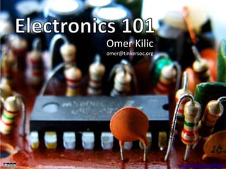 Electronics 101 Omer Kilic omer@tinkersoc.org http://flic.kr/p/4aERQW 
