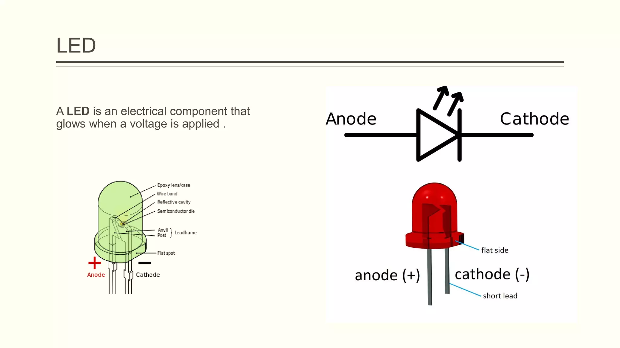 LED
A LED is an electrical component that
glows when a voltage is applied .
 