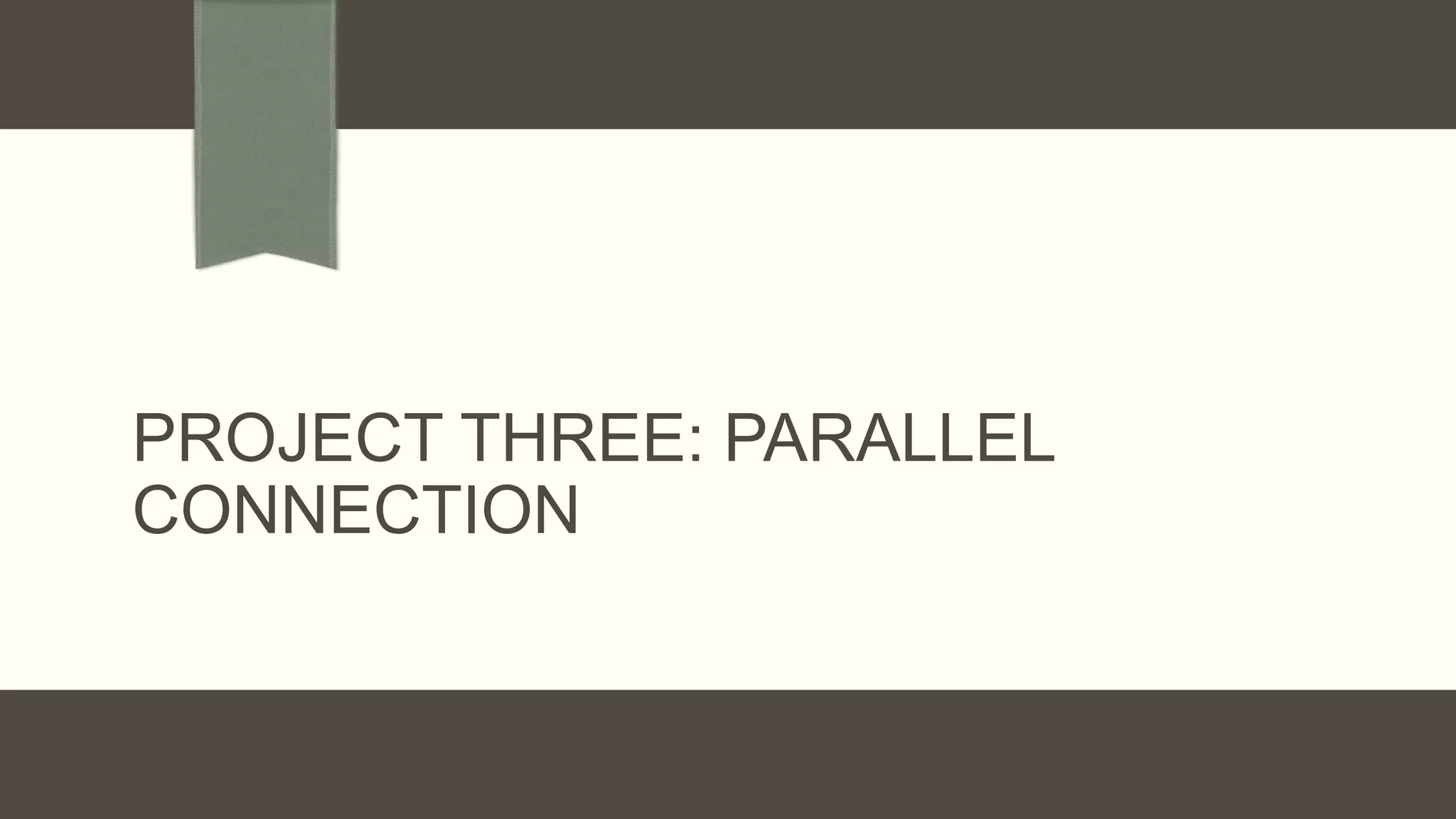 PROJECT THREE: PARALLEL
CONNECTION
 