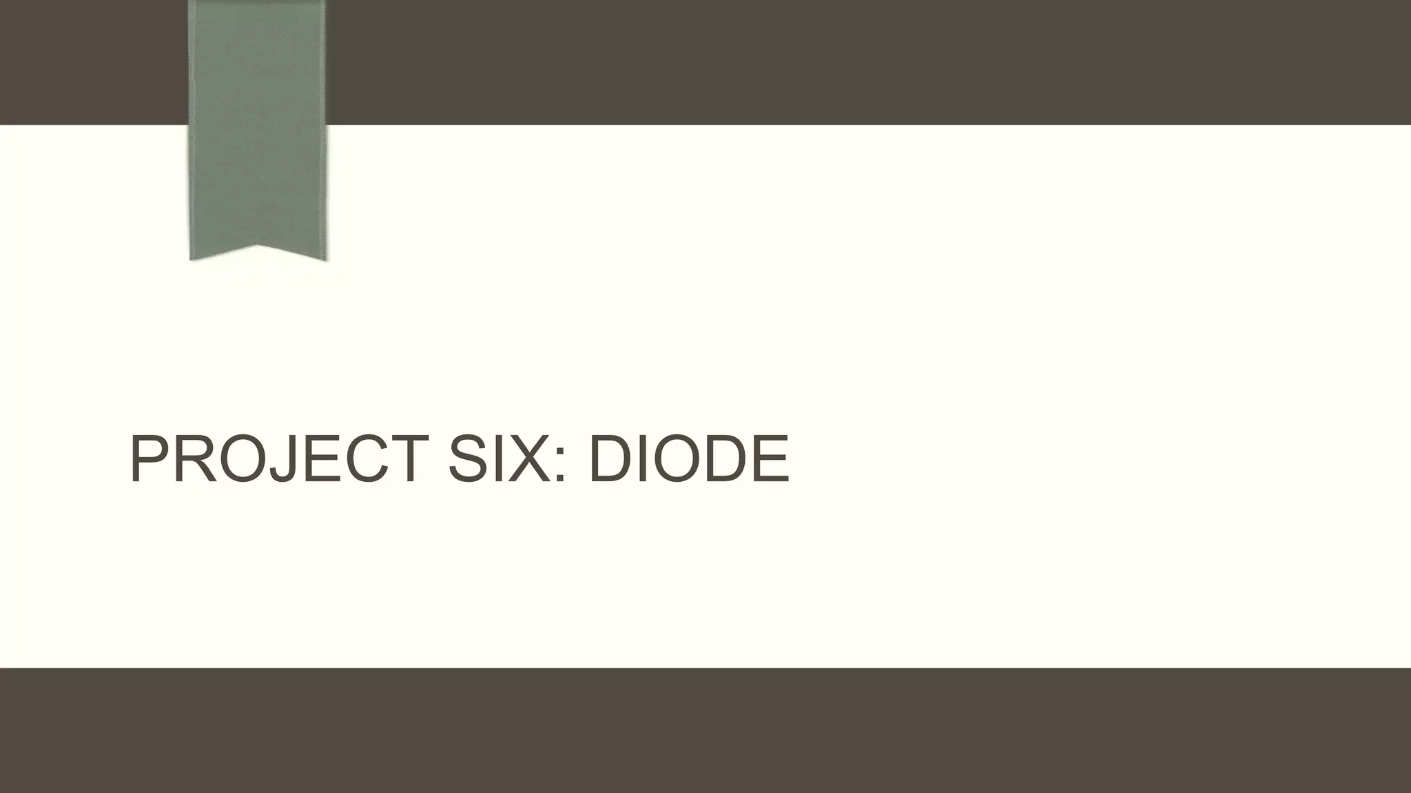 PROJECT SIX: DIODE
 