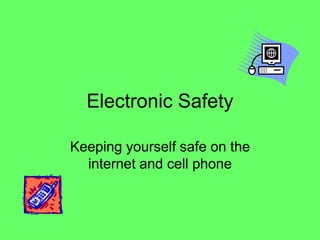 Electronic Safety

Keeping yourself safe on the
  internet and cell phone
 